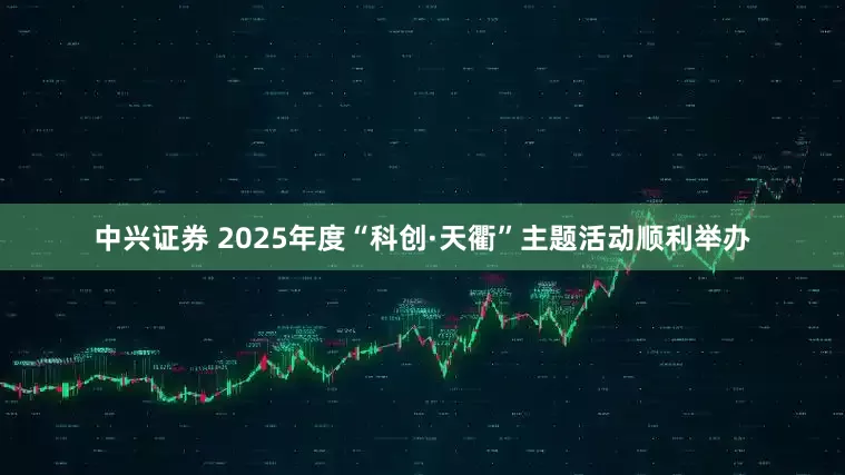 中兴证券 2025年度“科创·天衢”主题活动顺利举办