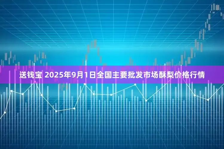 送钱宝 2025年9月1日全国主要批发市场酥梨价格行情