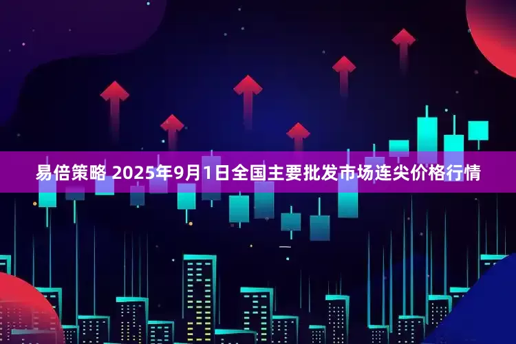 易倍策略 2025年9月1日全国主要批发市场连尖价格行情