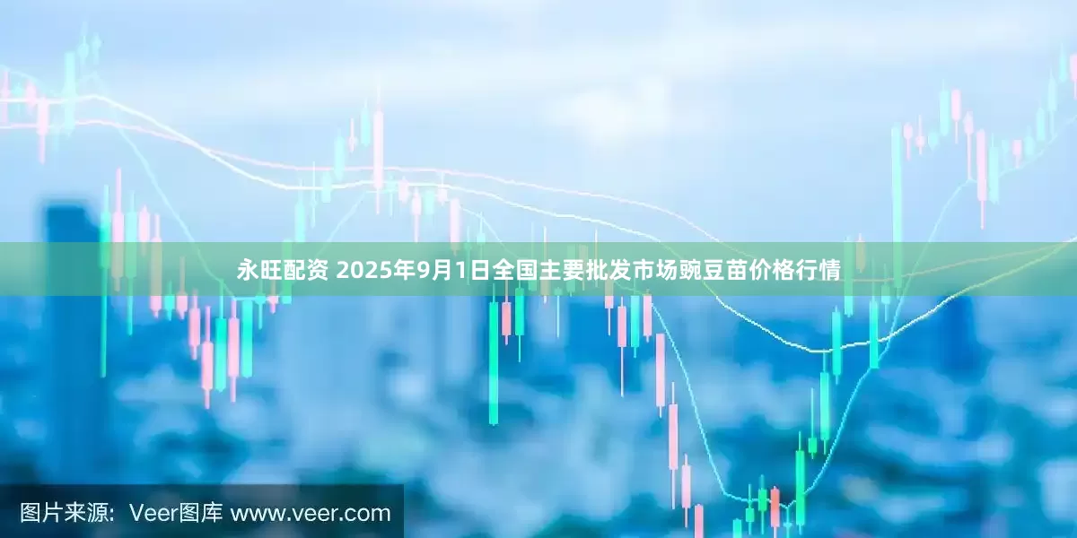 永旺配资 2025年9月1日全国主要批发市场豌豆苗价格行情