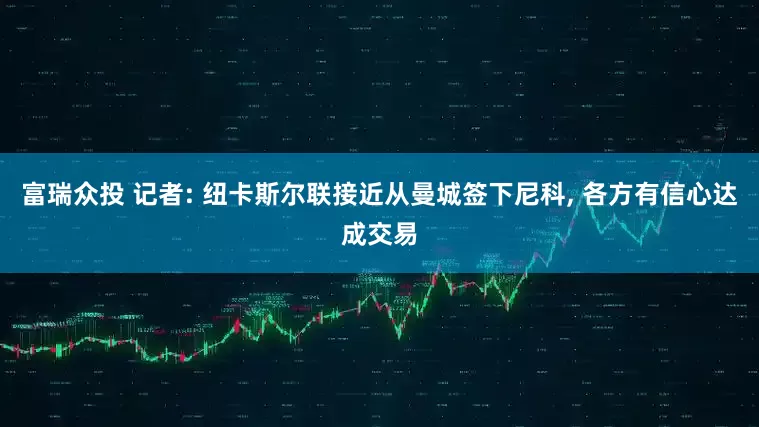 富瑞众投 记者: 纽卡斯尔联接近从曼城签下尼科, 各方有信心达成交易