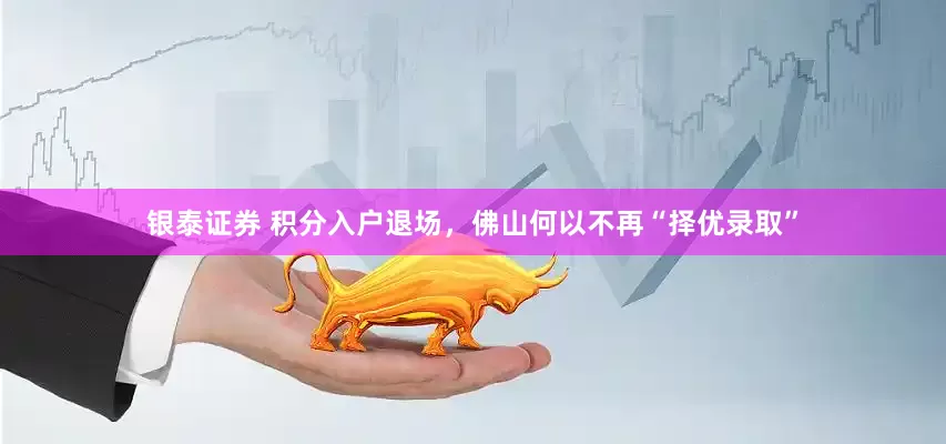 银泰证券 积分入户退场，佛山何以不再“择优录取”